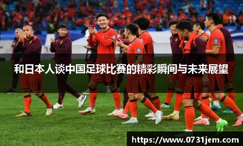 和日本人谈中国足球比赛的精彩瞬间与未来展望