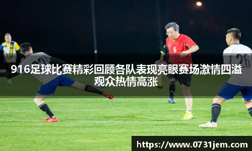 916足球比赛精彩回顾各队表现亮眼赛场激情四溢观众热情高涨